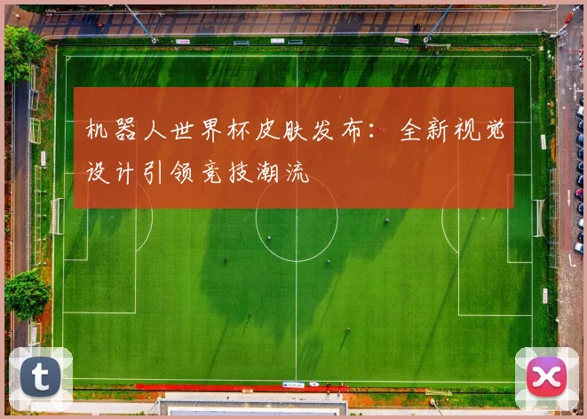 机器人世界杯皮肤发布：全新视觉设计引领竞技潮流