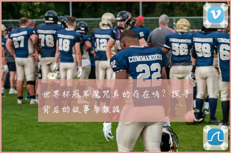 世界杯冠军魔咒真的存在吗？探寻背后的故事与数据